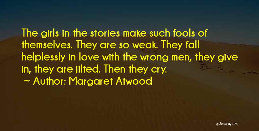 Margaret Atwood Quotes: The Girls In The Stories Make Such Fools Of Themselves. They Are So Weak. They Fall Helplessly In Love With