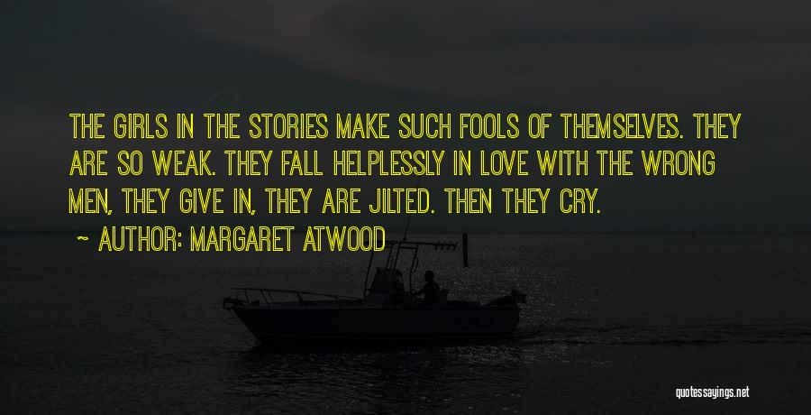 Margaret Atwood Quotes: The Girls In The Stories Make Such Fools Of Themselves. They Are So Weak. They Fall Helplessly In Love With
