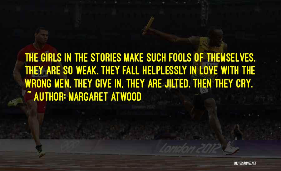 Margaret Atwood Quotes: The Girls In The Stories Make Such Fools Of Themselves. They Are So Weak. They Fall Helplessly In Love With