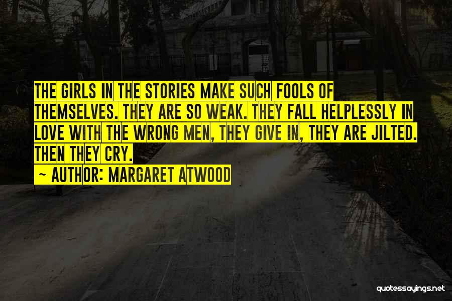 Margaret Atwood Quotes: The Girls In The Stories Make Such Fools Of Themselves. They Are So Weak. They Fall Helplessly In Love With