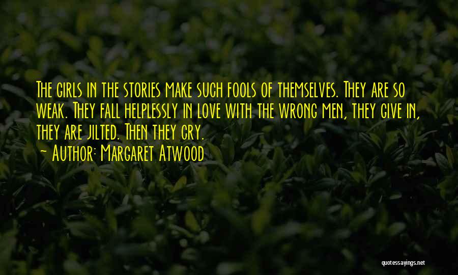 Margaret Atwood Quotes: The Girls In The Stories Make Such Fools Of Themselves. They Are So Weak. They Fall Helplessly In Love With