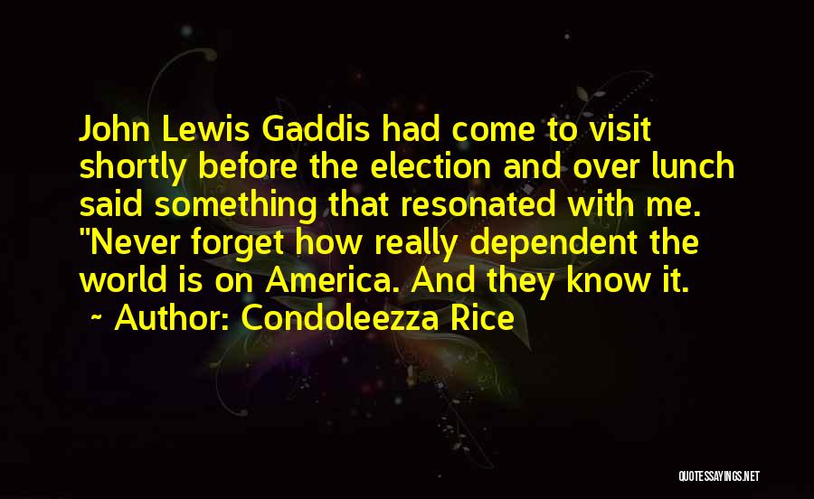 Condoleezza Rice Quotes: John Lewis Gaddis Had Come To Visit Shortly Before The Election And Over Lunch Said Something That Resonated With Me.
