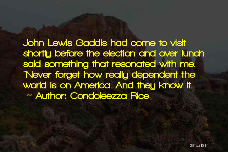 Condoleezza Rice Quotes: John Lewis Gaddis Had Come To Visit Shortly Before The Election And Over Lunch Said Something That Resonated With Me.