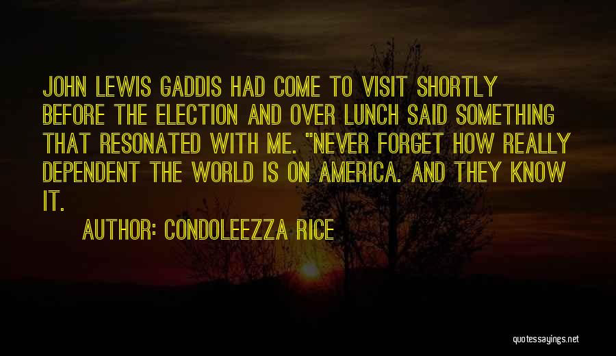 Condoleezza Rice Quotes: John Lewis Gaddis Had Come To Visit Shortly Before The Election And Over Lunch Said Something That Resonated With Me.