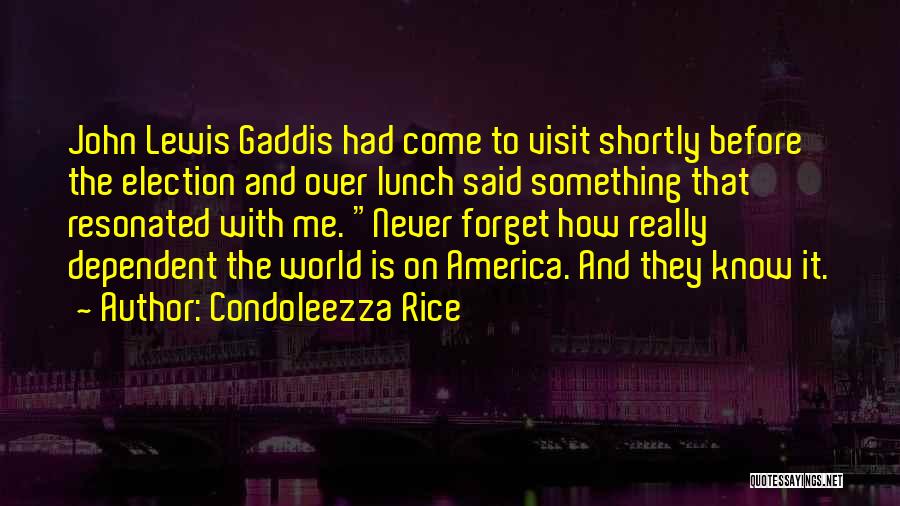 Condoleezza Rice Quotes: John Lewis Gaddis Had Come To Visit Shortly Before The Election And Over Lunch Said Something That Resonated With Me.