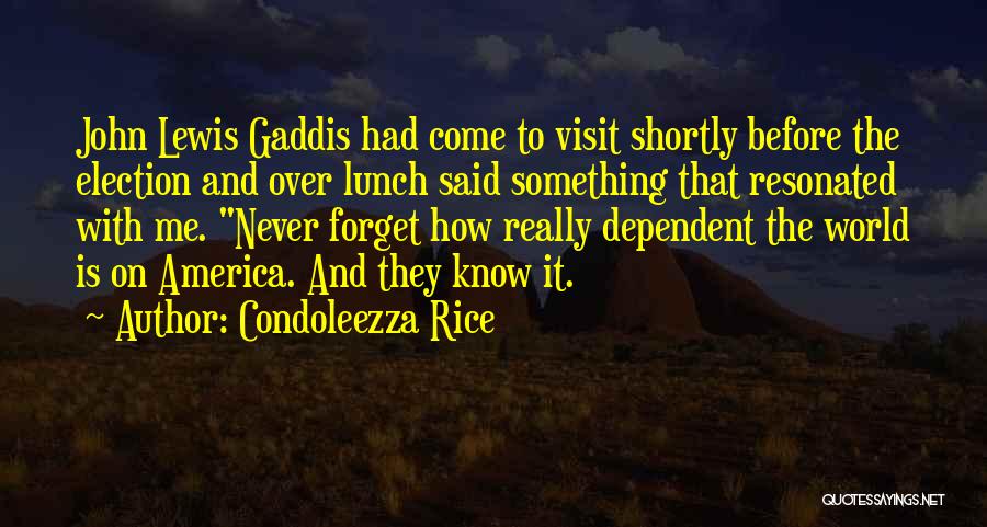 Condoleezza Rice Quotes: John Lewis Gaddis Had Come To Visit Shortly Before The Election And Over Lunch Said Something That Resonated With Me.