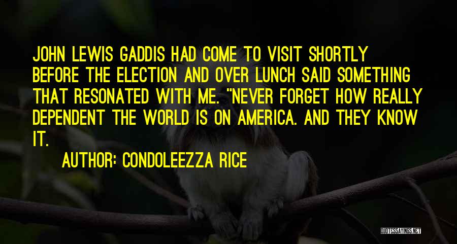 Condoleezza Rice Quotes: John Lewis Gaddis Had Come To Visit Shortly Before The Election And Over Lunch Said Something That Resonated With Me.