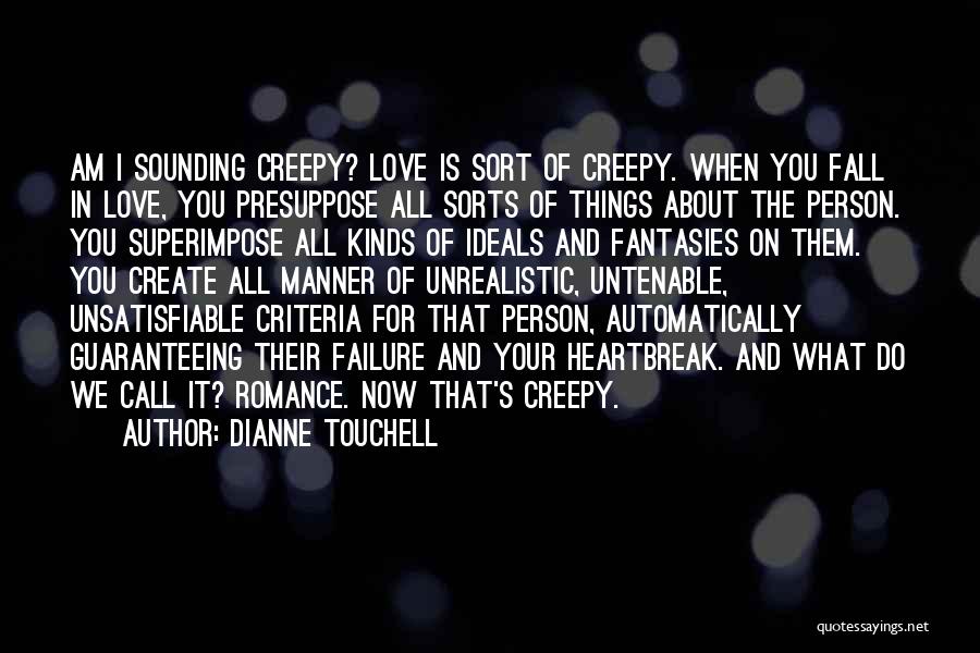 Dianne Touchell Quotes: Am I Sounding Creepy? Love Is Sort Of Creepy. When You Fall In Love, You Presuppose All Sorts Of Things