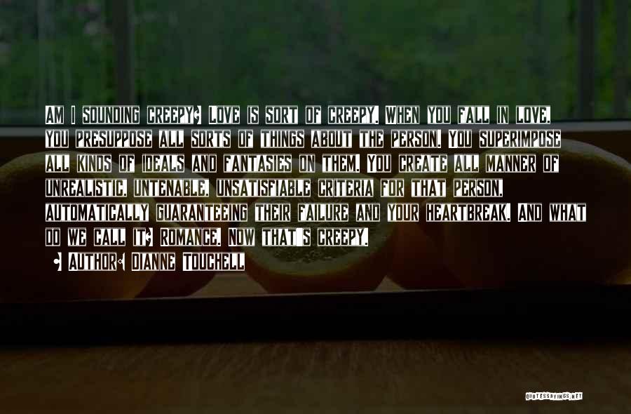 Dianne Touchell Quotes: Am I Sounding Creepy? Love Is Sort Of Creepy. When You Fall In Love, You Presuppose All Sorts Of Things