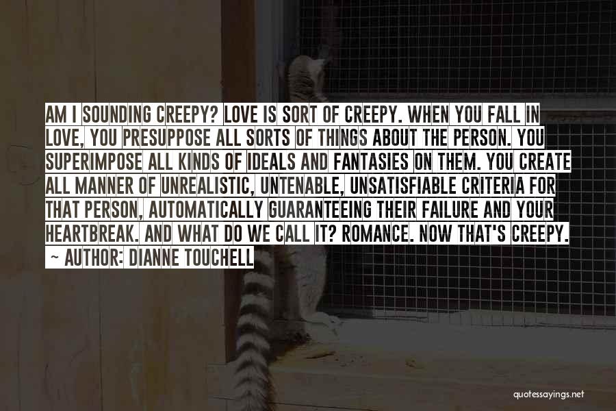 Dianne Touchell Quotes: Am I Sounding Creepy? Love Is Sort Of Creepy. When You Fall In Love, You Presuppose All Sorts Of Things