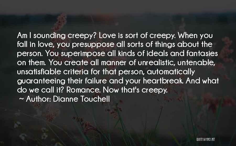 Dianne Touchell Quotes: Am I Sounding Creepy? Love Is Sort Of Creepy. When You Fall In Love, You Presuppose All Sorts Of Things