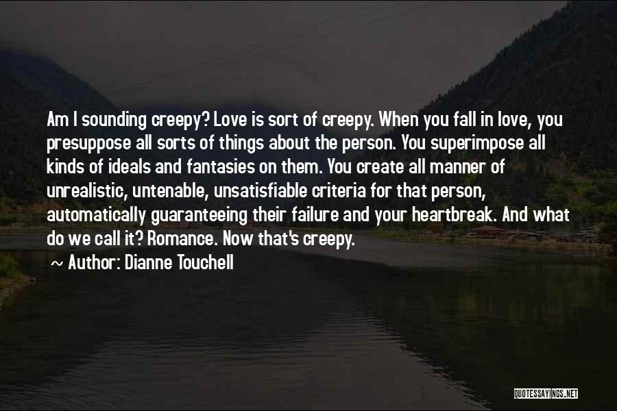 Dianne Touchell Quotes: Am I Sounding Creepy? Love Is Sort Of Creepy. When You Fall In Love, You Presuppose All Sorts Of Things