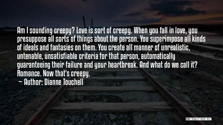 Dianne Touchell Quotes: Am I Sounding Creepy? Love Is Sort Of Creepy. When You Fall In Love, You Presuppose All Sorts Of Things