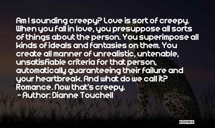 Dianne Touchell Quotes: Am I Sounding Creepy? Love Is Sort Of Creepy. When You Fall In Love, You Presuppose All Sorts Of Things