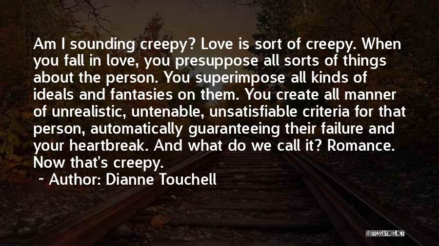 Dianne Touchell Quotes: Am I Sounding Creepy? Love Is Sort Of Creepy. When You Fall In Love, You Presuppose All Sorts Of Things