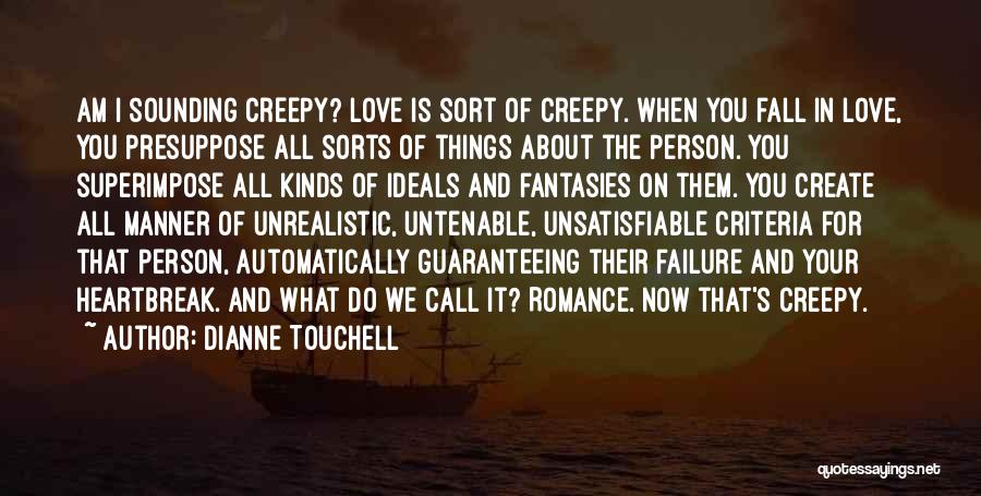 Dianne Touchell Quotes: Am I Sounding Creepy? Love Is Sort Of Creepy. When You Fall In Love, You Presuppose All Sorts Of Things