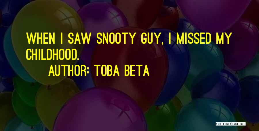 Toba Beta Quotes: When I Saw Snooty Guy, I Missed My Childhood.