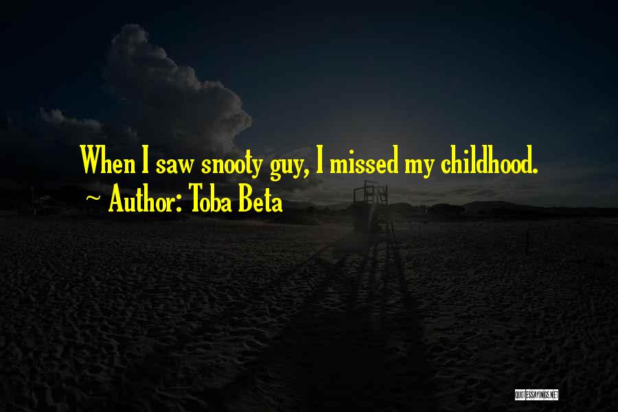 Toba Beta Quotes: When I Saw Snooty Guy, I Missed My Childhood.