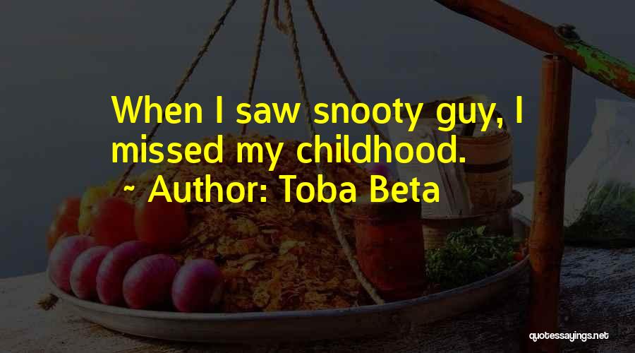 Toba Beta Quotes: When I Saw Snooty Guy, I Missed My Childhood.