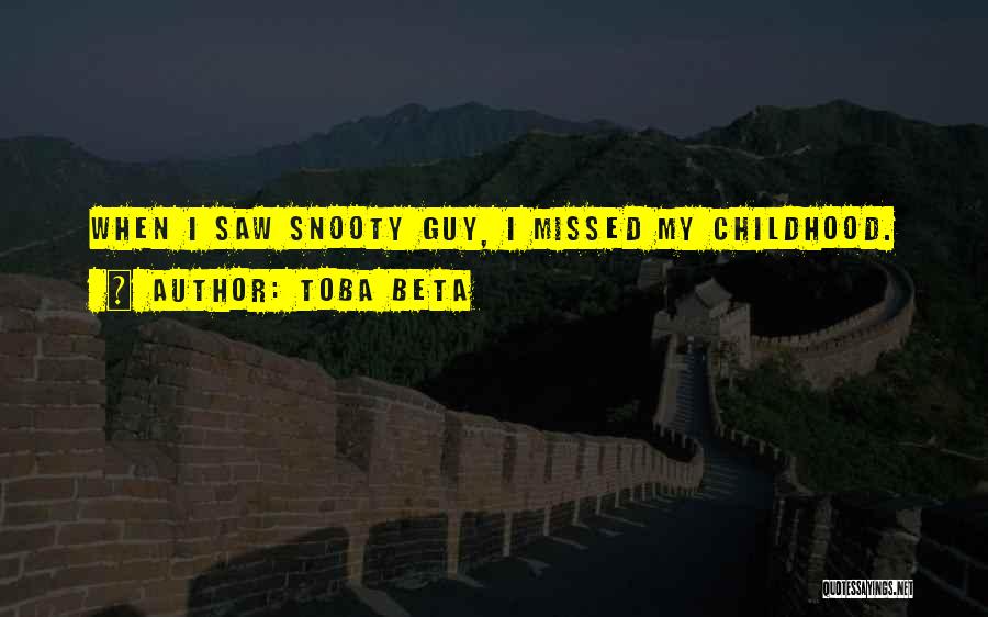 Toba Beta Quotes: When I Saw Snooty Guy, I Missed My Childhood.