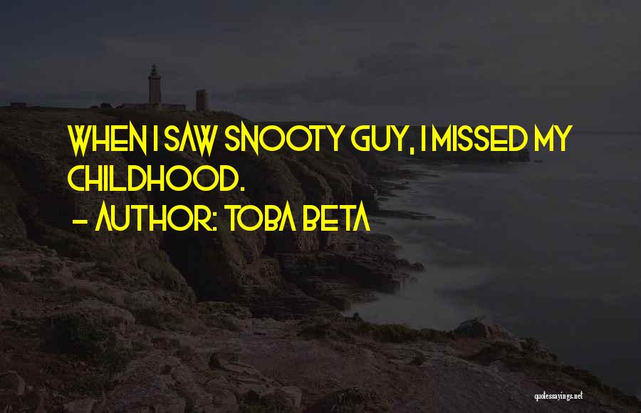 Toba Beta Quotes: When I Saw Snooty Guy, I Missed My Childhood.