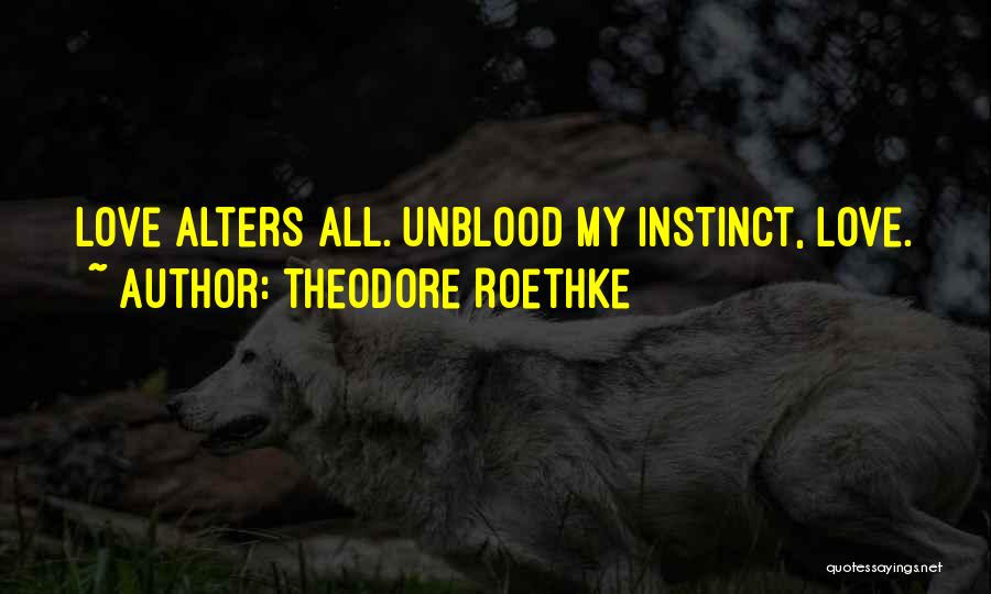 Theodore Roethke Quotes: Love Alters All. Unblood My Instinct, Love.