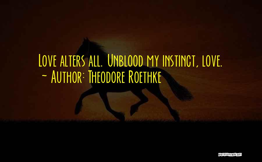 Theodore Roethke Quotes: Love Alters All. Unblood My Instinct, Love.