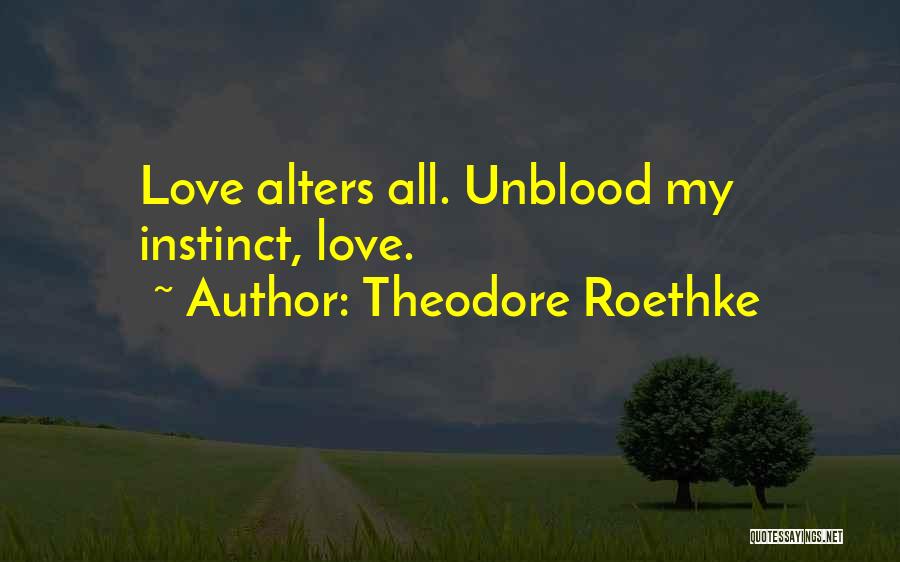 Theodore Roethke Quotes: Love Alters All. Unblood My Instinct, Love.
