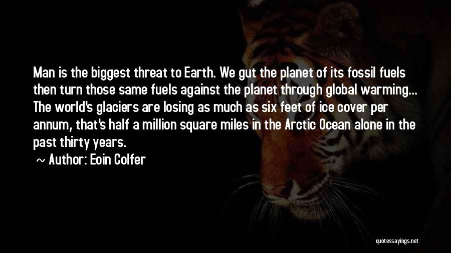 Eoin Colfer Quotes: Man Is The Biggest Threat To Earth. We Gut The Planet Of Its Fossil Fuels Then Turn Those Same Fuels