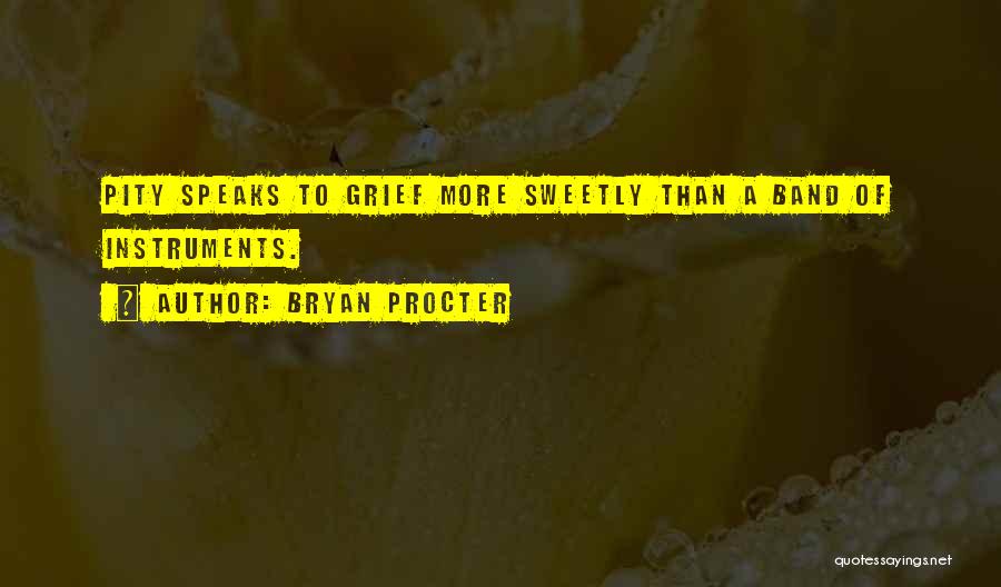 Bryan Procter Quotes: Pity Speaks To Grief More Sweetly Than A Band Of Instruments.
