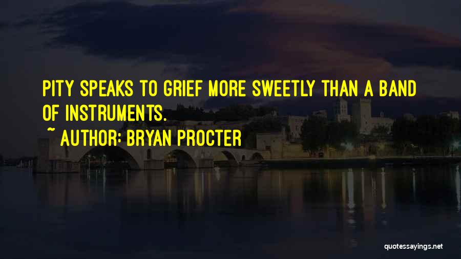 Bryan Procter Quotes: Pity Speaks To Grief More Sweetly Than A Band Of Instruments.