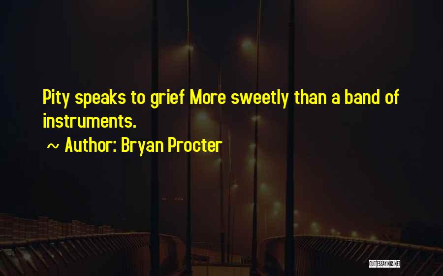 Bryan Procter Quotes: Pity Speaks To Grief More Sweetly Than A Band Of Instruments.