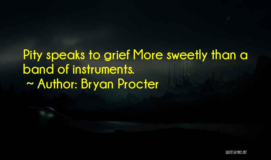 Bryan Procter Quotes: Pity Speaks To Grief More Sweetly Than A Band Of Instruments.