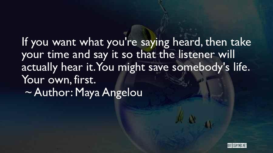 Maya Angelou Quotes: If You Want What You're Saying Heard, Then Take Your Time And Say It So That The Listener Will Actually
