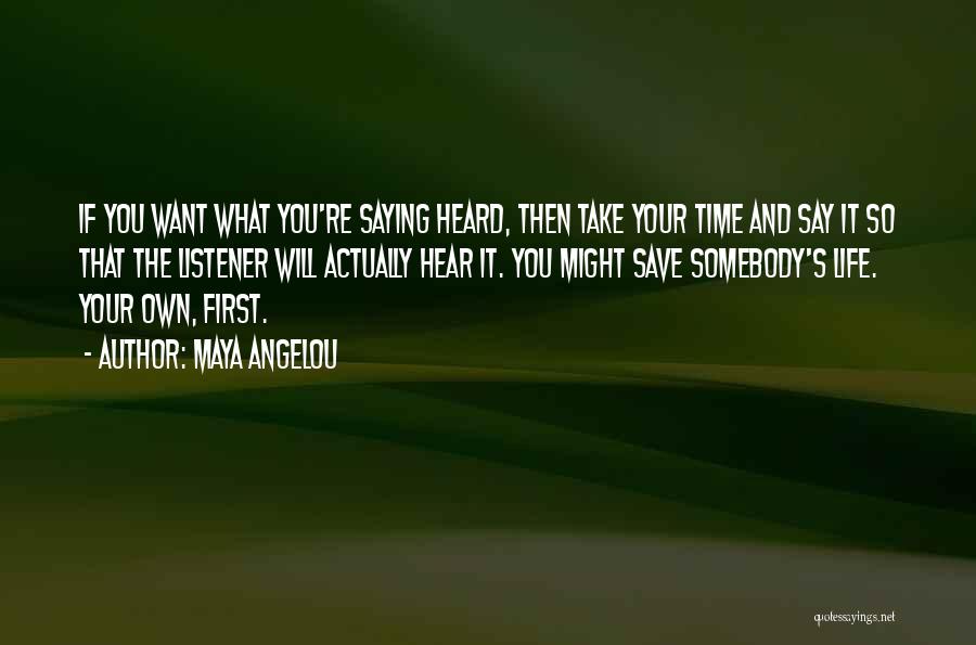 Maya Angelou Quotes: If You Want What You're Saying Heard, Then Take Your Time And Say It So That The Listener Will Actually