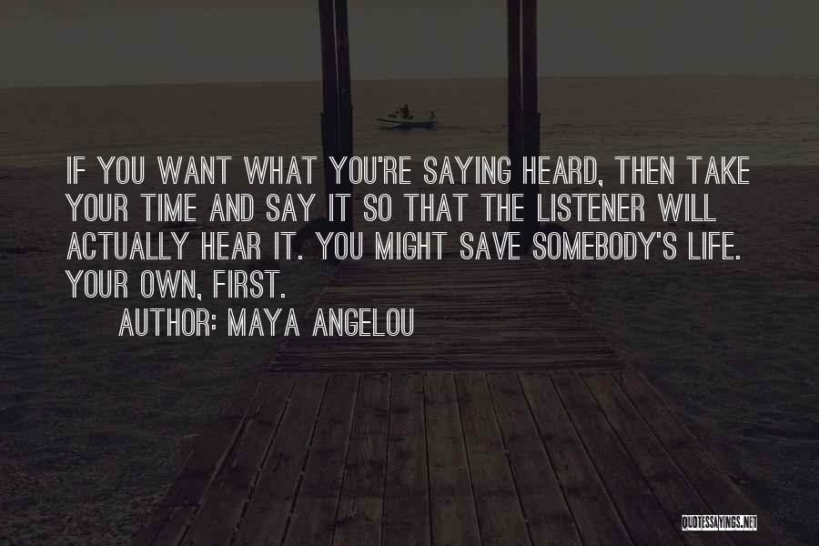 Maya Angelou Quotes: If You Want What You're Saying Heard, Then Take Your Time And Say It So That The Listener Will Actually