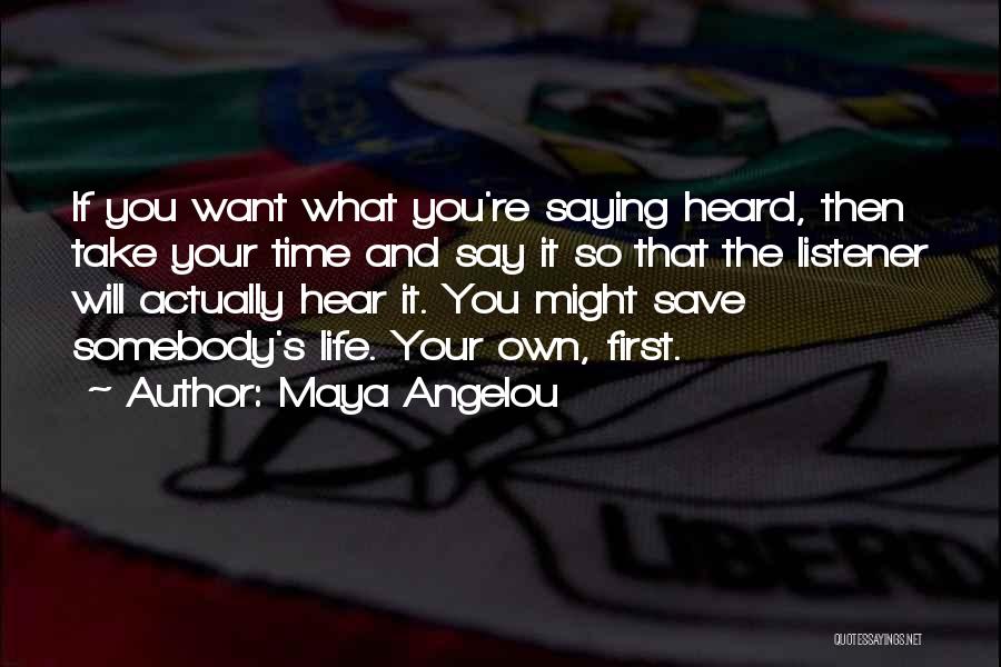 Maya Angelou Quotes: If You Want What You're Saying Heard, Then Take Your Time And Say It So That The Listener Will Actually