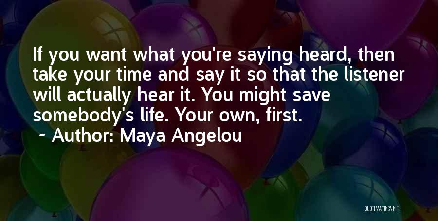 Maya Angelou Quotes: If You Want What You're Saying Heard, Then Take Your Time And Say It So That The Listener Will Actually