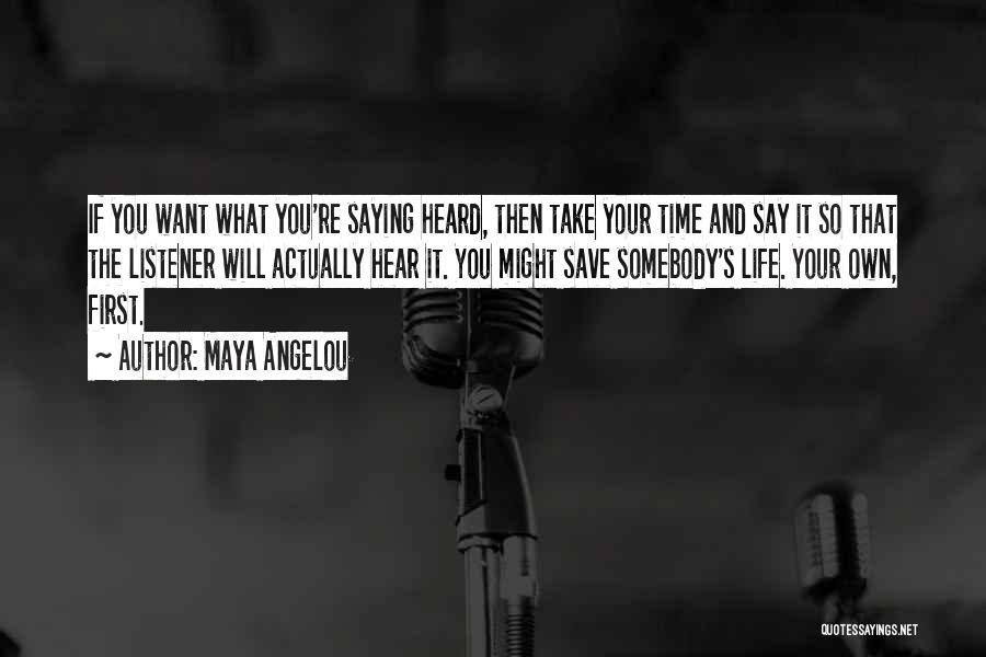 Maya Angelou Quotes: If You Want What You're Saying Heard, Then Take Your Time And Say It So That The Listener Will Actually
