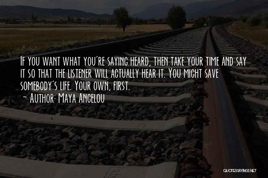 Maya Angelou Quotes: If You Want What You're Saying Heard, Then Take Your Time And Say It So That The Listener Will Actually