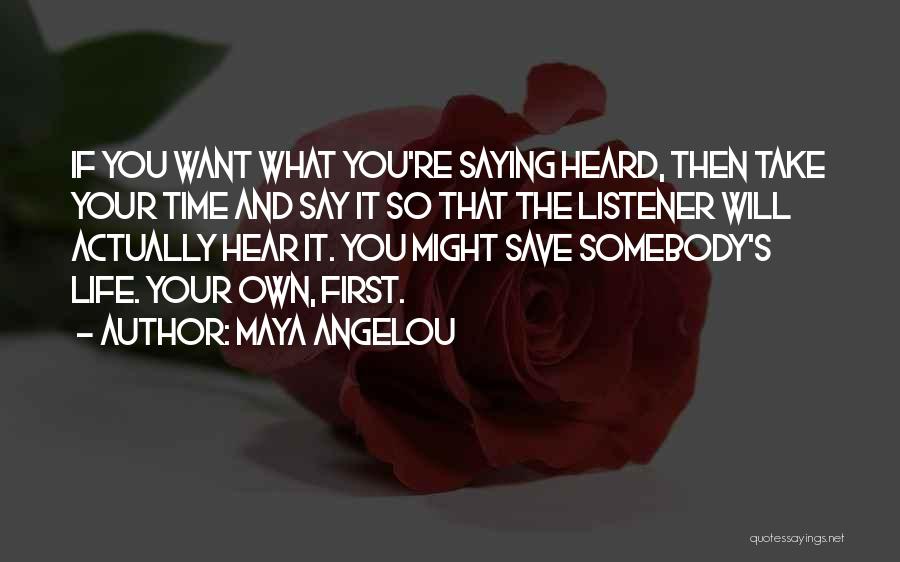 Maya Angelou Quotes: If You Want What You're Saying Heard, Then Take Your Time And Say It So That The Listener Will Actually