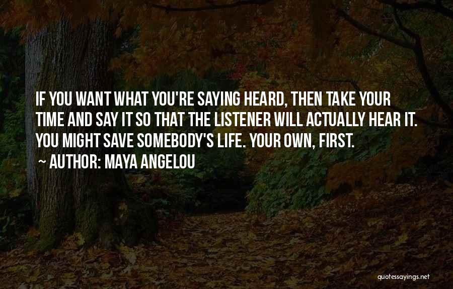 Maya Angelou Quotes: If You Want What You're Saying Heard, Then Take Your Time And Say It So That The Listener Will Actually