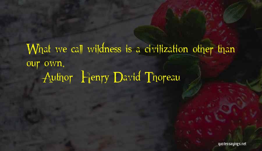 Henry David Thoreau Quotes: What We Call Wildness Is A Civilization Other Than Our Own.