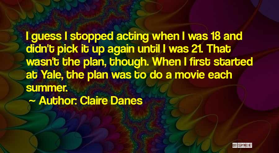 Claire Danes Quotes: I Guess I Stopped Acting When I Was 18 And Didn't Pick It Up Again Until I Was 21. That