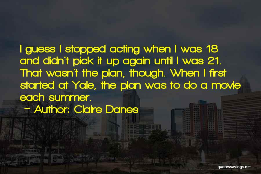 Claire Danes Quotes: I Guess I Stopped Acting When I Was 18 And Didn't Pick It Up Again Until I Was 21. That