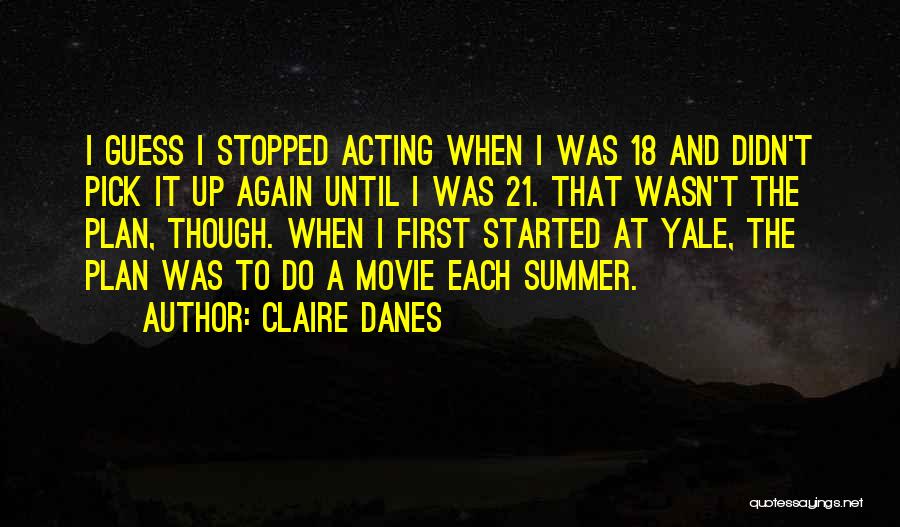 Claire Danes Quotes: I Guess I Stopped Acting When I Was 18 And Didn't Pick It Up Again Until I Was 21. That