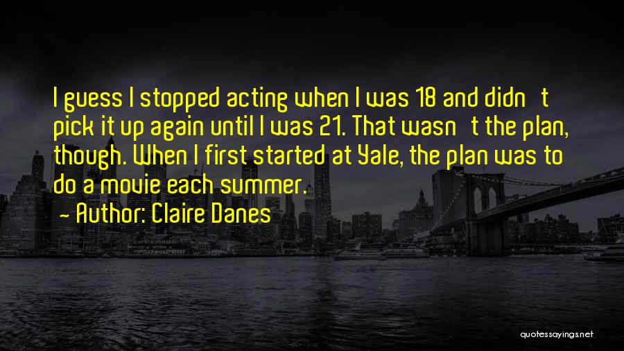 Claire Danes Quotes: I Guess I Stopped Acting When I Was 18 And Didn't Pick It Up Again Until I Was 21. That