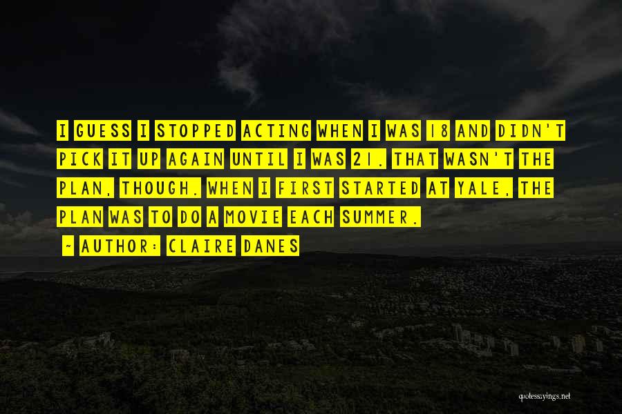 Claire Danes Quotes: I Guess I Stopped Acting When I Was 18 And Didn't Pick It Up Again Until I Was 21. That