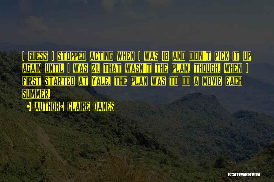 Claire Danes Quotes: I Guess I Stopped Acting When I Was 18 And Didn't Pick It Up Again Until I Was 21. That