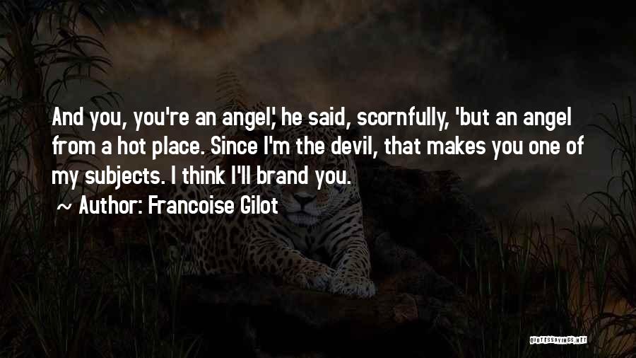 Francoise Gilot Quotes: And You, You're An Angel,' He Said, Scornfully, 'but An Angel From A Hot Place. Since I'm The Devil, That